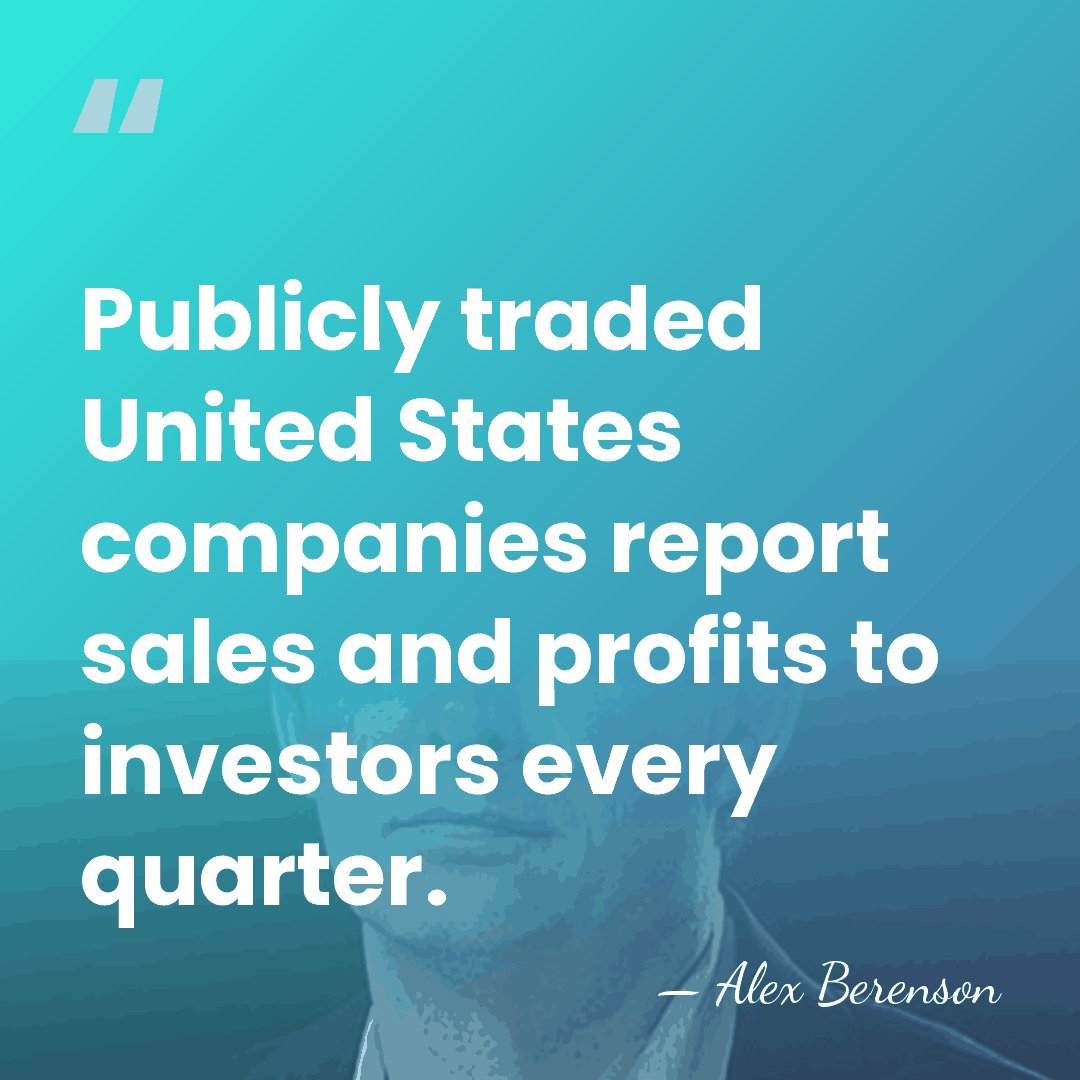 Publicly traded United States companies report sales and profits to investors every&hellip; - Alex Berenson