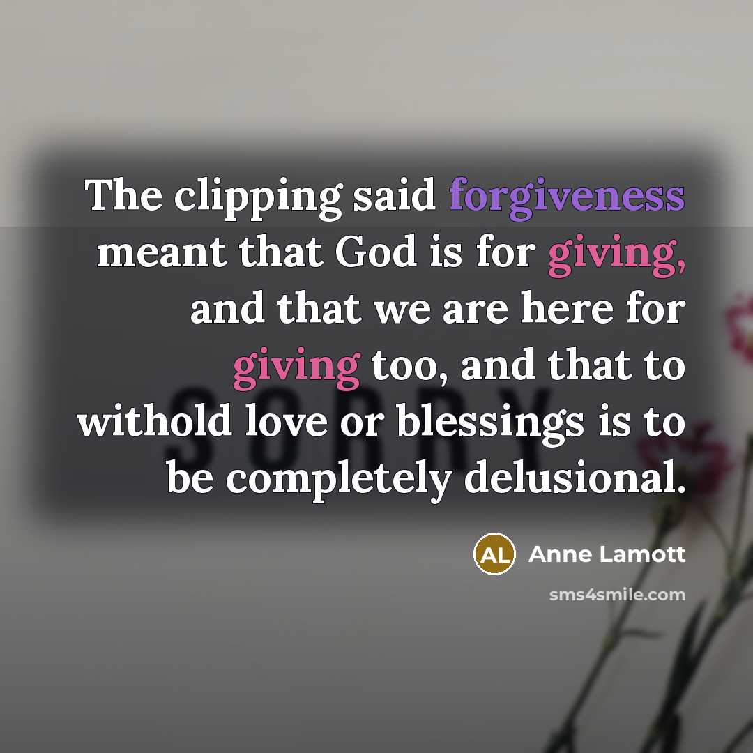 “The clipping said forgiveness meant that God is for giving,…” quote by Anne Lamott