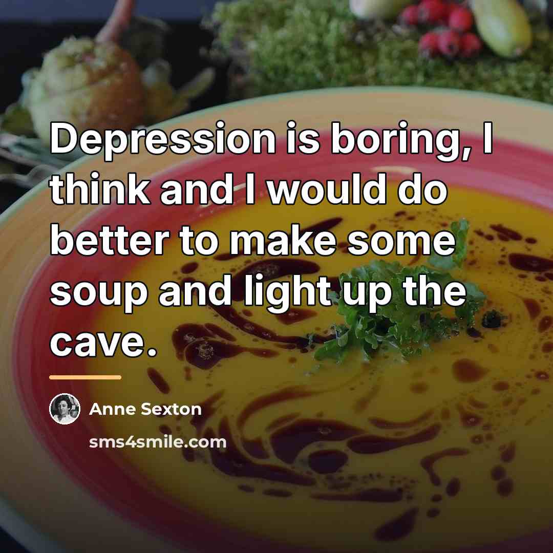 “Depression is boring, I think and I would do better…” quote by Anne Sexton