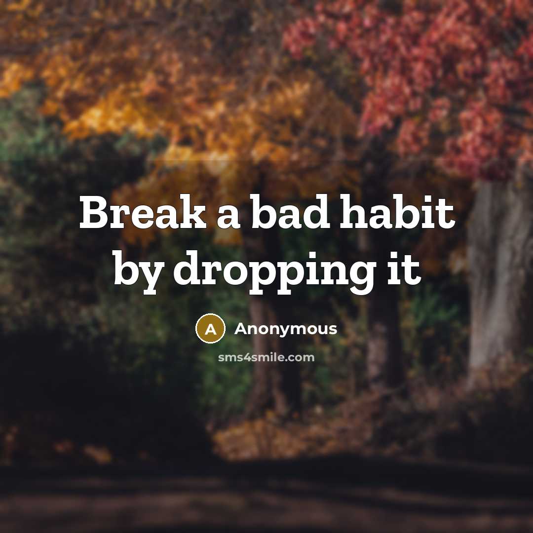 “Break a bad habit by dropping it…” quote by Anonymous