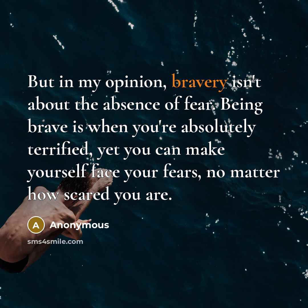 “But in my opinion, bravery isn't about the absence of…” quote by Anonymous