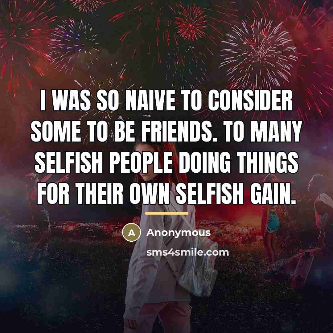 “I was so naive to consider some to be friends.…” quote by Anonymous