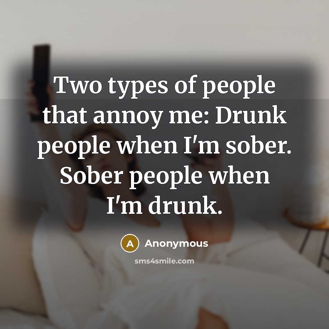 “Two types of people that annoy me: Drunk people when…” quote by Anonymous