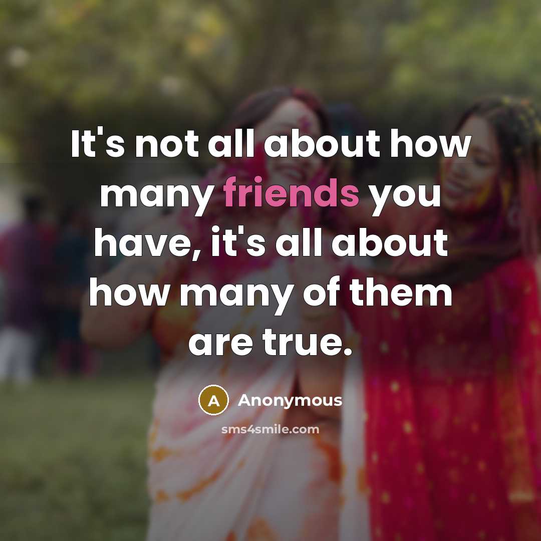 “It's not all about how many friends you have, it's all about how many of them are true.” quote by Anonymous