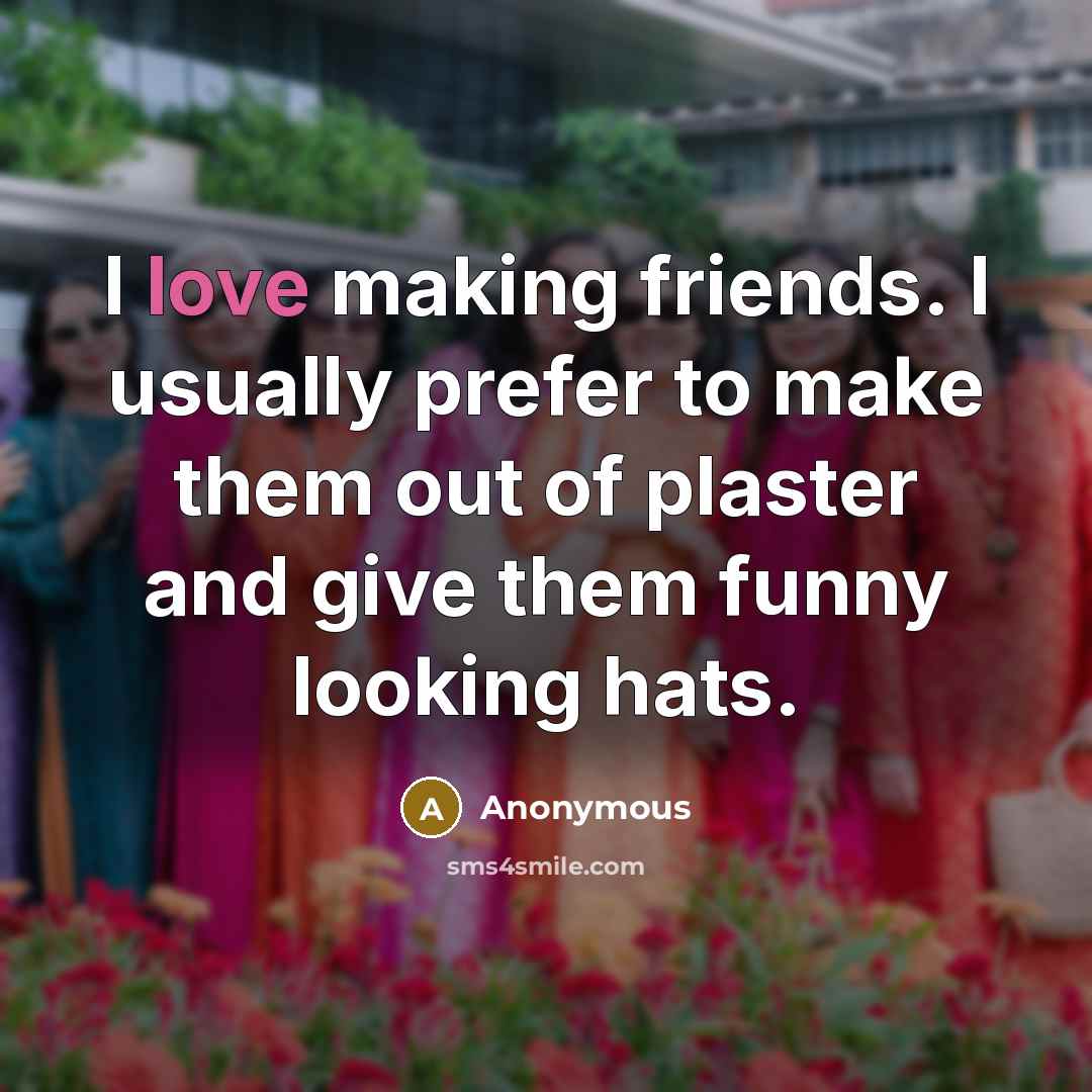 “I love making friends. I usually prefer to make them…” quote by Anonymous