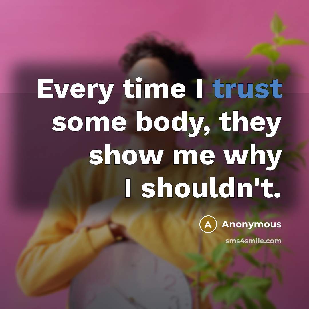 “Every time I trust some body, they show me why…” quote by Anonymous
