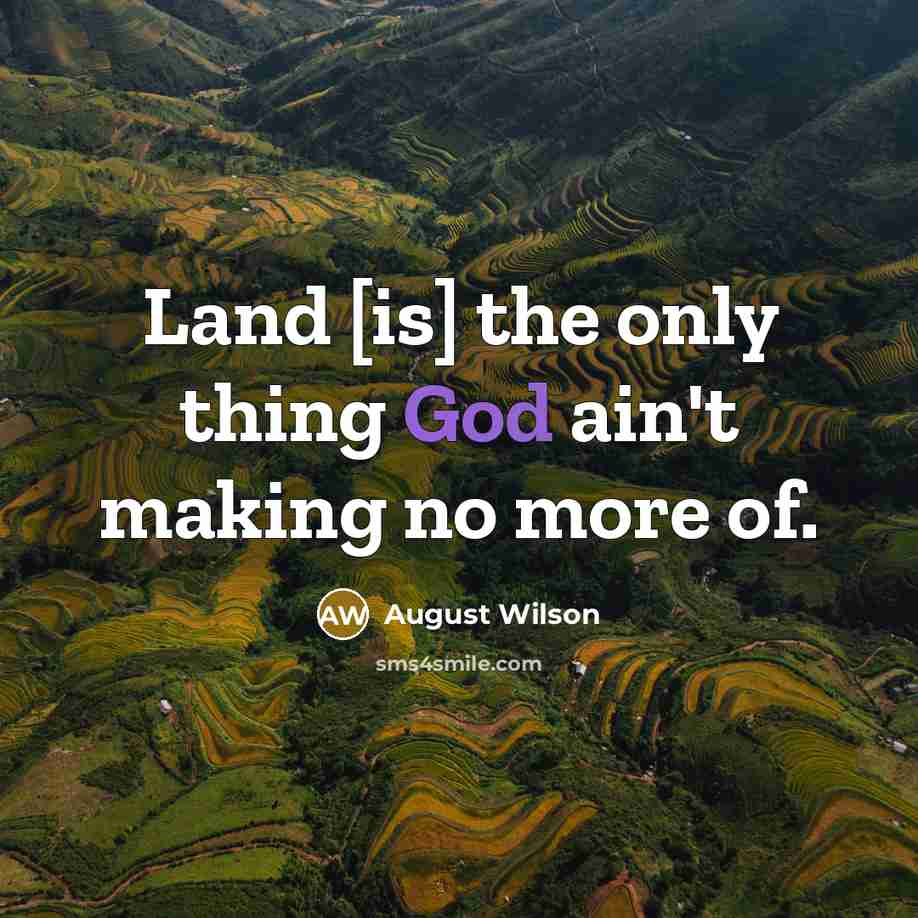 “Land [is] the only thing God ain't making no more…” quote by August Wilson