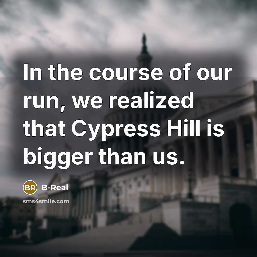 “In the course of our run, we realized that Cypress Hill is bigger than us.” quote by B-Real