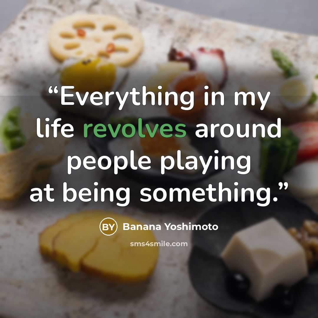 “Everything in my life revolves around people playing at being something.” quote by Banana Yoshimoto
