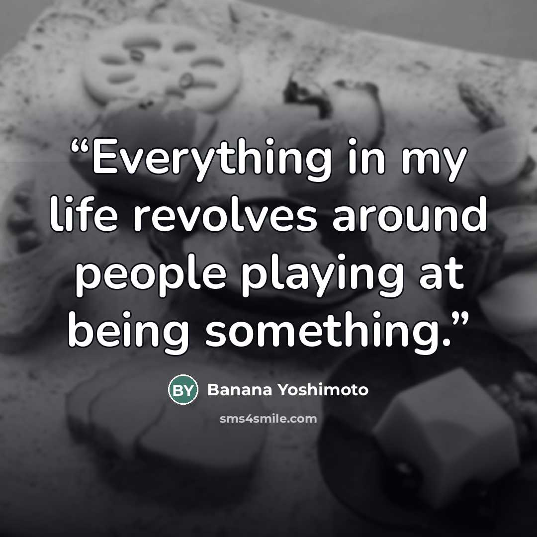 “Everything in my life revolves around people playing at being something.” quote by Banana Yoshimoto