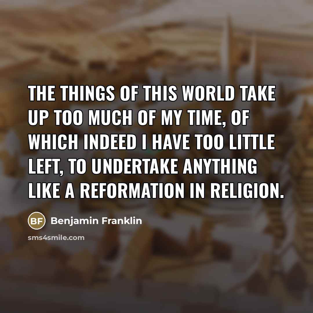 “The things of this world take up too much of…” quote by Benjamin Franklin