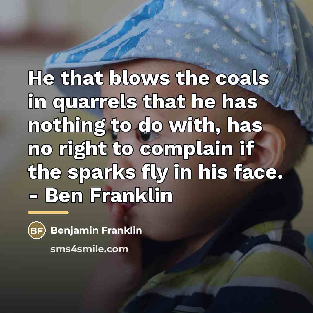 “He that blows the coals in quarrels that he has…” quote by Benjamin Franklin