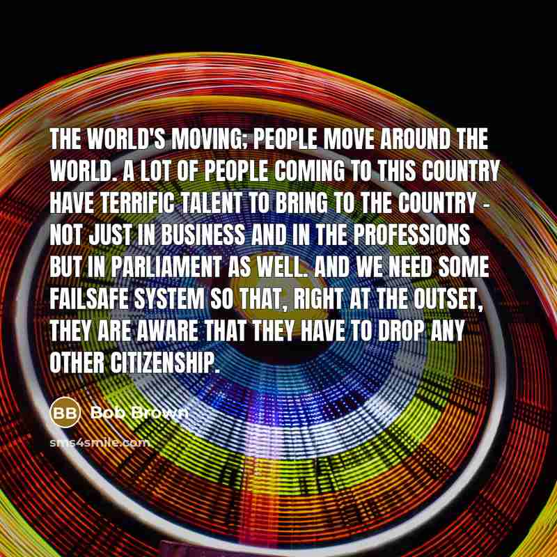 “The world's moving; people move around the world. A lot…” quote by Bob Brown