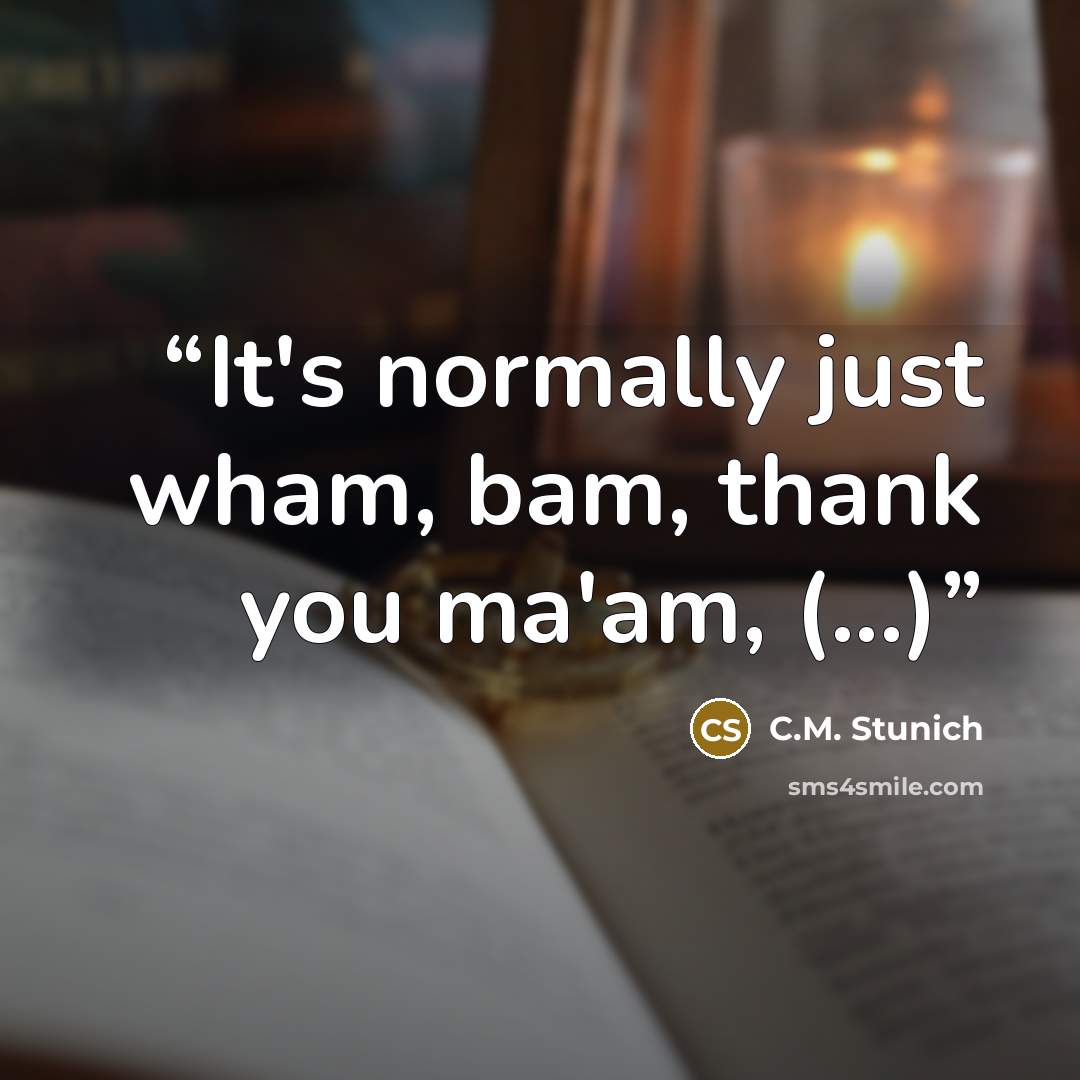 “It's normally just wham, bam, thank you ma'am, (...)” quote by C.M. Stunich