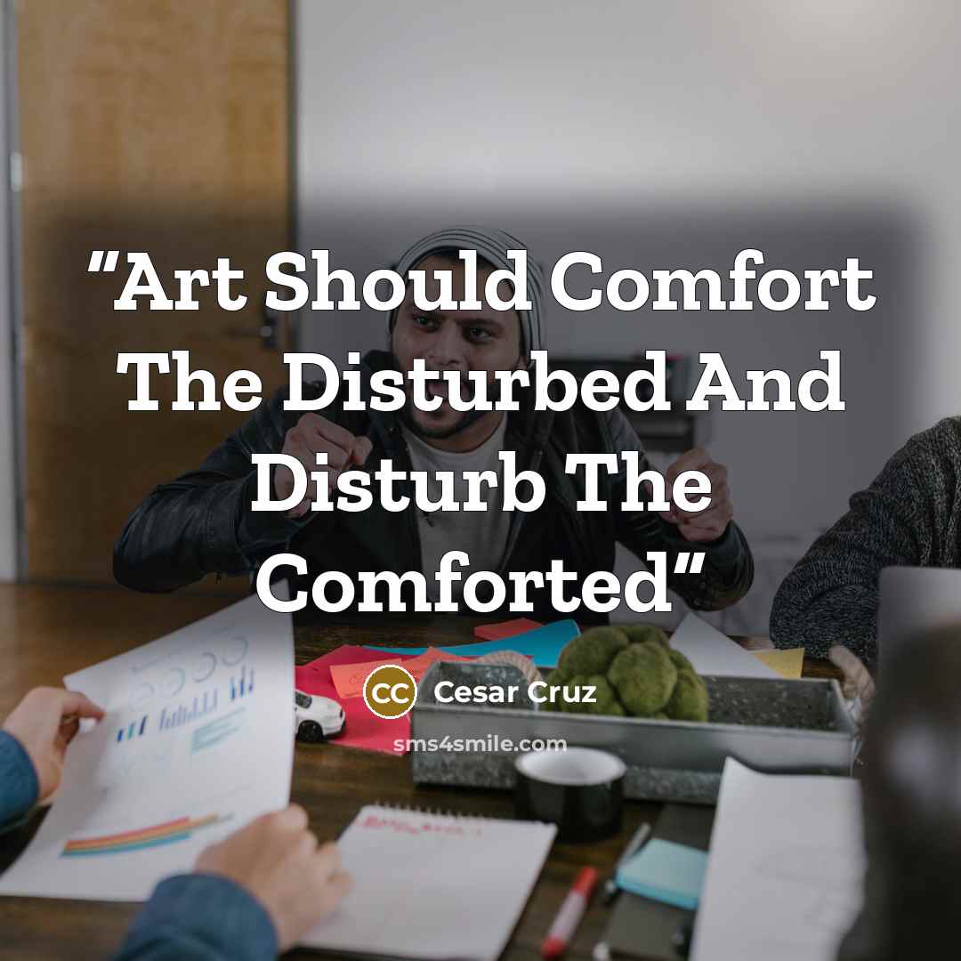“Art Should Comfort The Disturbed And Disturb The Comforted” quote by Cesar Cruz