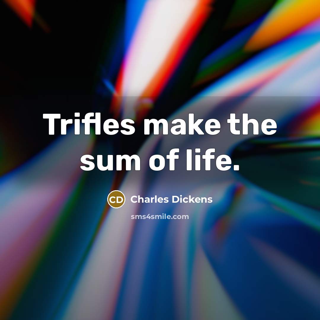 “Trifles make the sum of life.…” quote by Charles Dickens