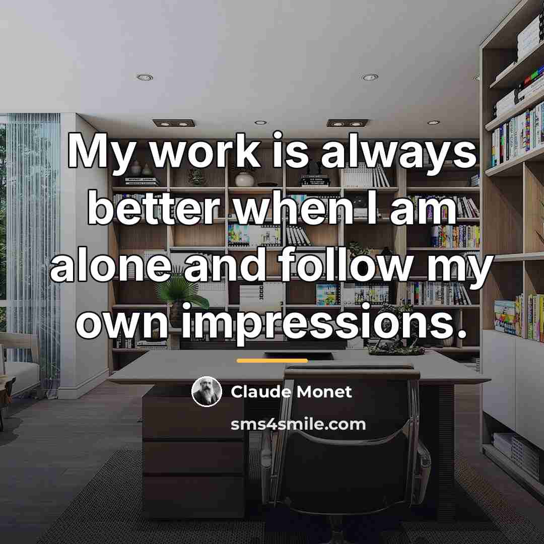 “My work is always better when I am alone and…” quote by Claude Monet