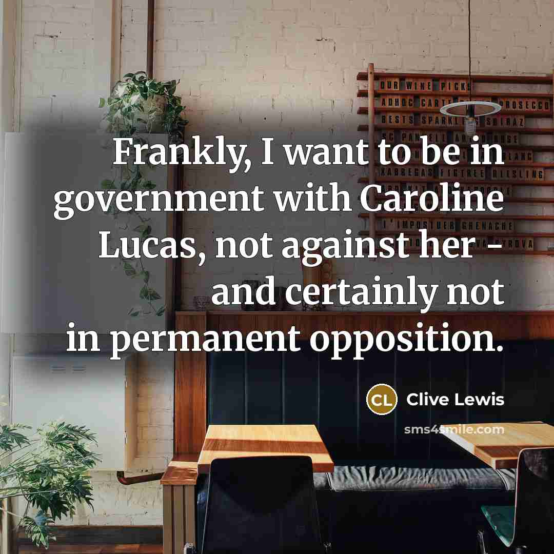 “Frankly, I want to be in government with Caroline Lucas,…” quote by Clive Lewis