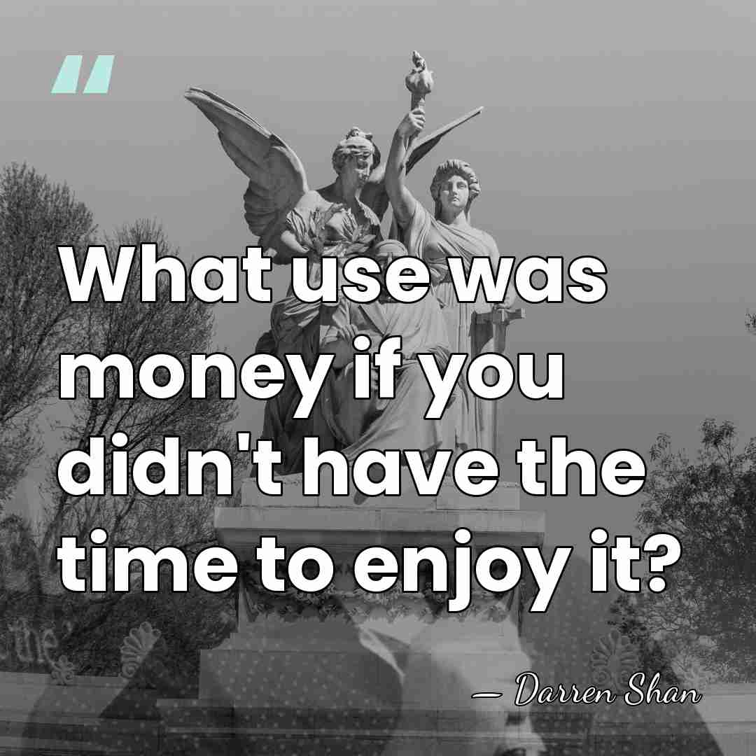 What use was money if you didn't have the time to enjoy&hellip; - Darren Shan