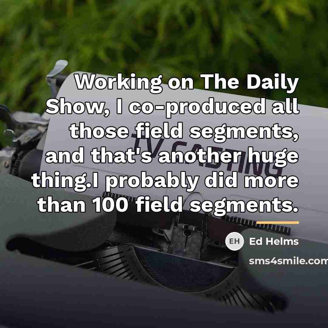 “Working on The Daily Show, I co-produced all those field…” quote by Ed Helms