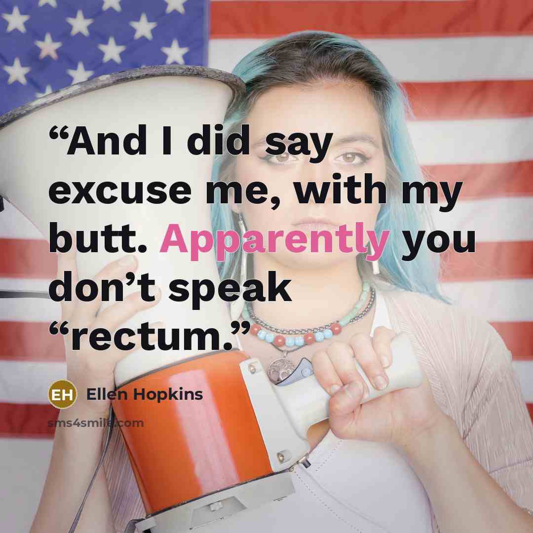 “And I did say excuse me, with my butt. Apparently you don’t speak “rectum.” quote by Ellen Hopkins