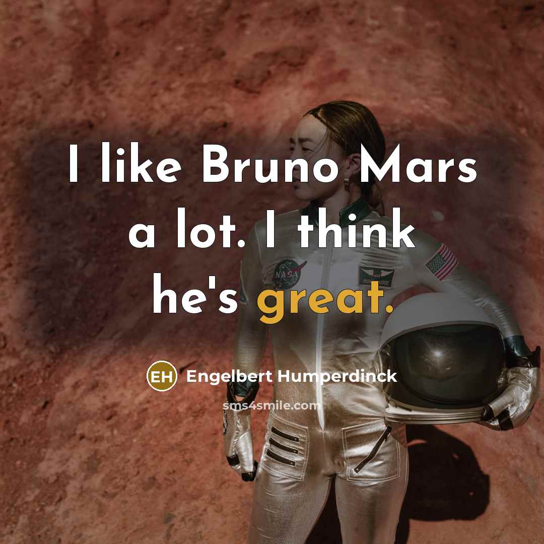 “I like Bruno Mars a lot. I think he's great.” quote by Engelbert Humperdinck