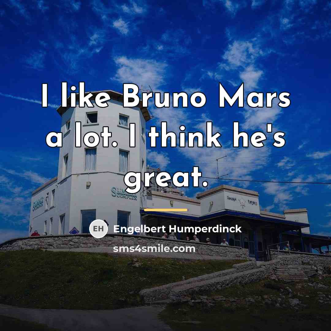“I like Bruno Mars a lot. I think he's great.…” quote by Engelbert Humperdinck