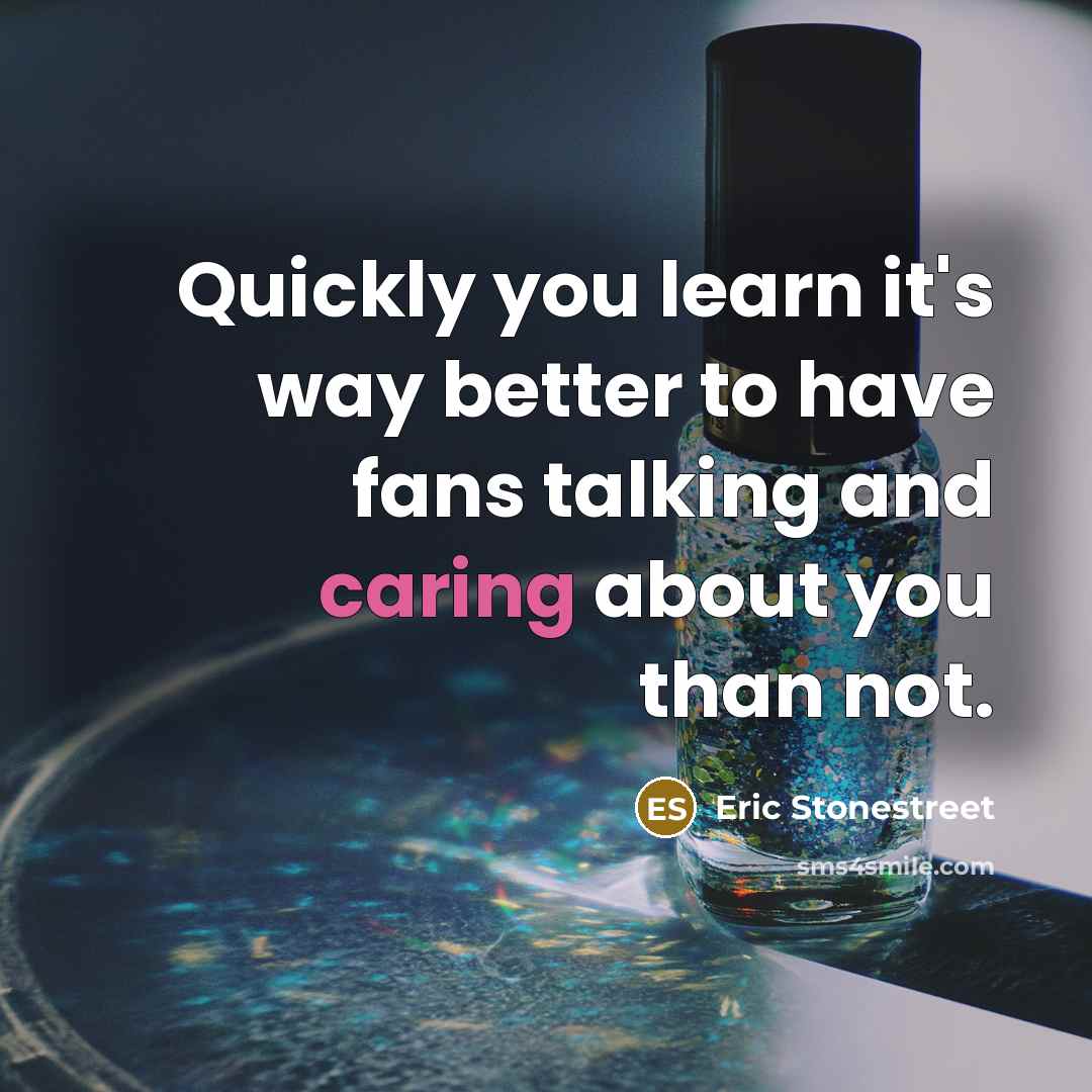 “Quickly you learn it's way better to have fans talking…” quote by Eric Stonestreet