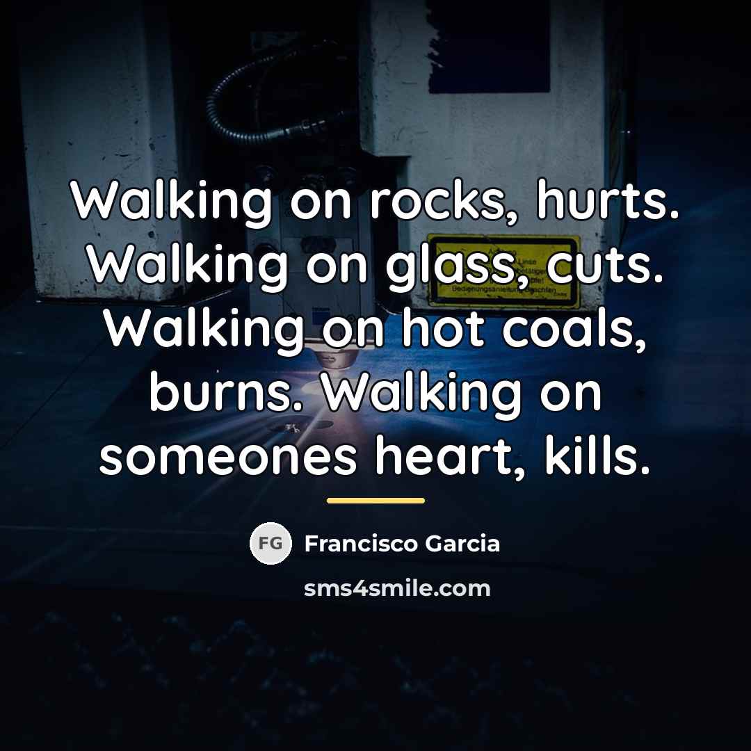 “Walking on rocks, hurts. Walking on glass, cuts. Walking on…” quote by Francisco Garcia