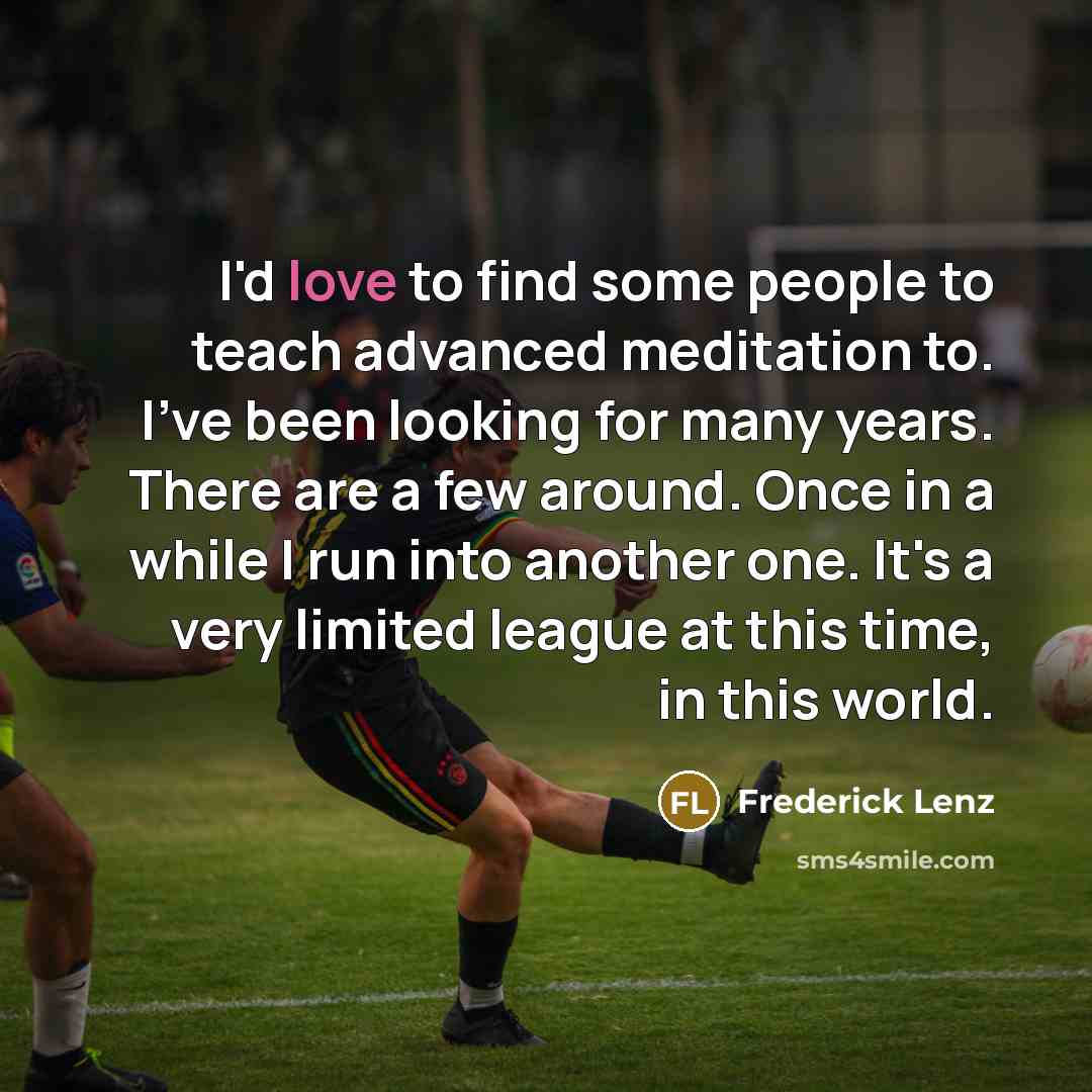 “I'd love to find some people to teach advanced meditation…” quote by Frederick Lenz