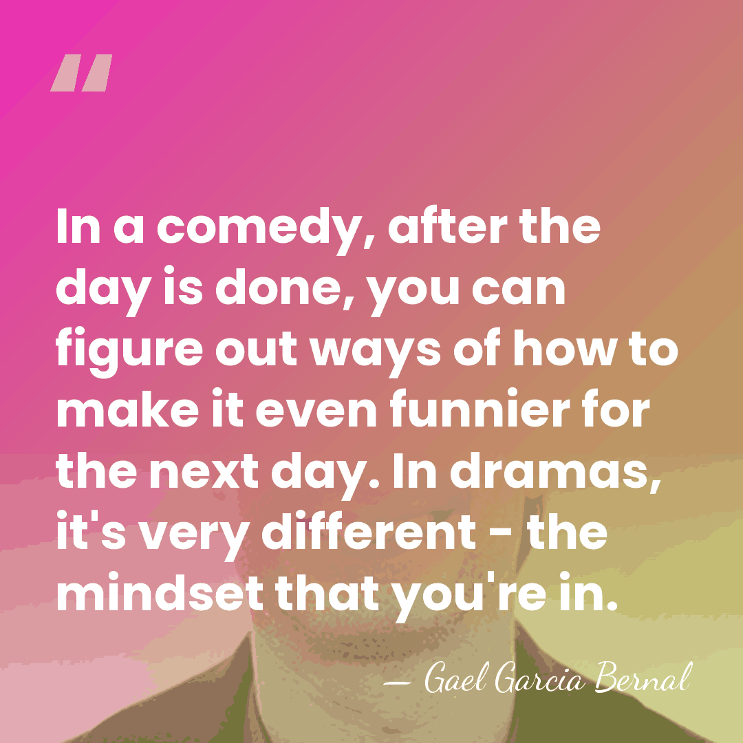 In a comedy, after the day is done, you can figure out&hellip; - Gael Garcia Bernal