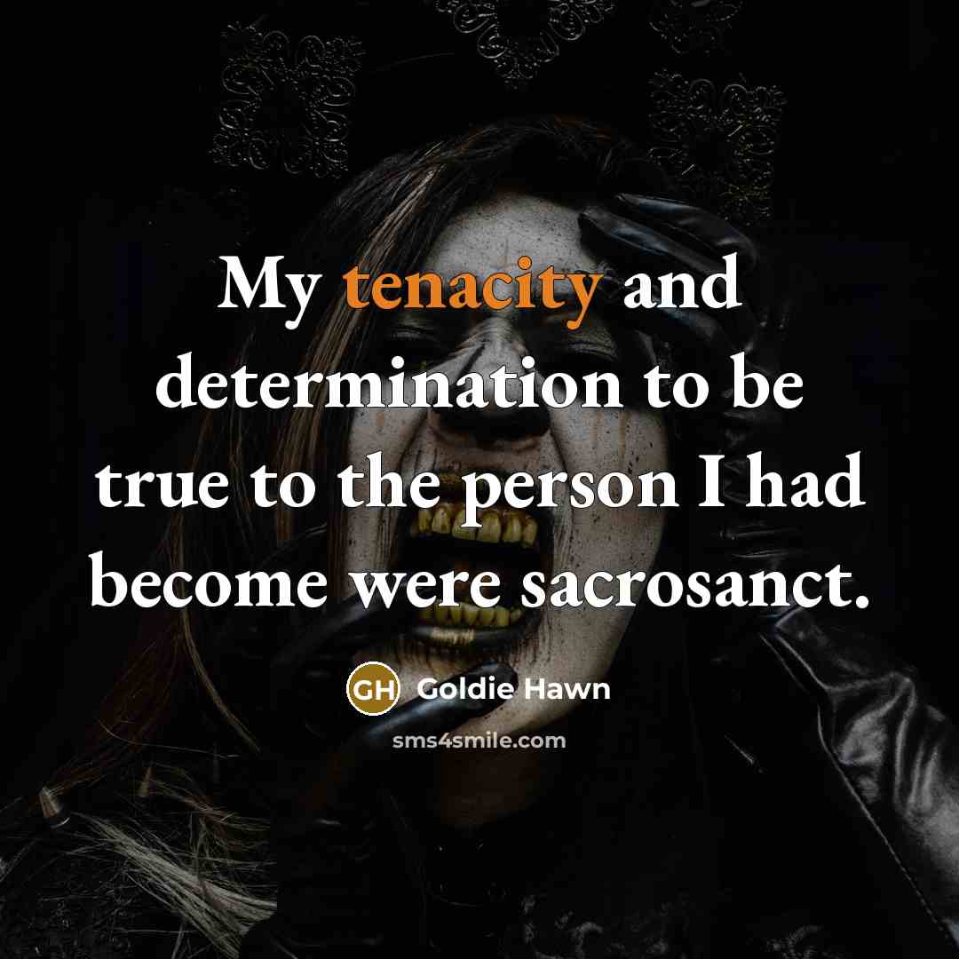 “My tenacity and determination to be true to the person…” quote by Goldie Hawn