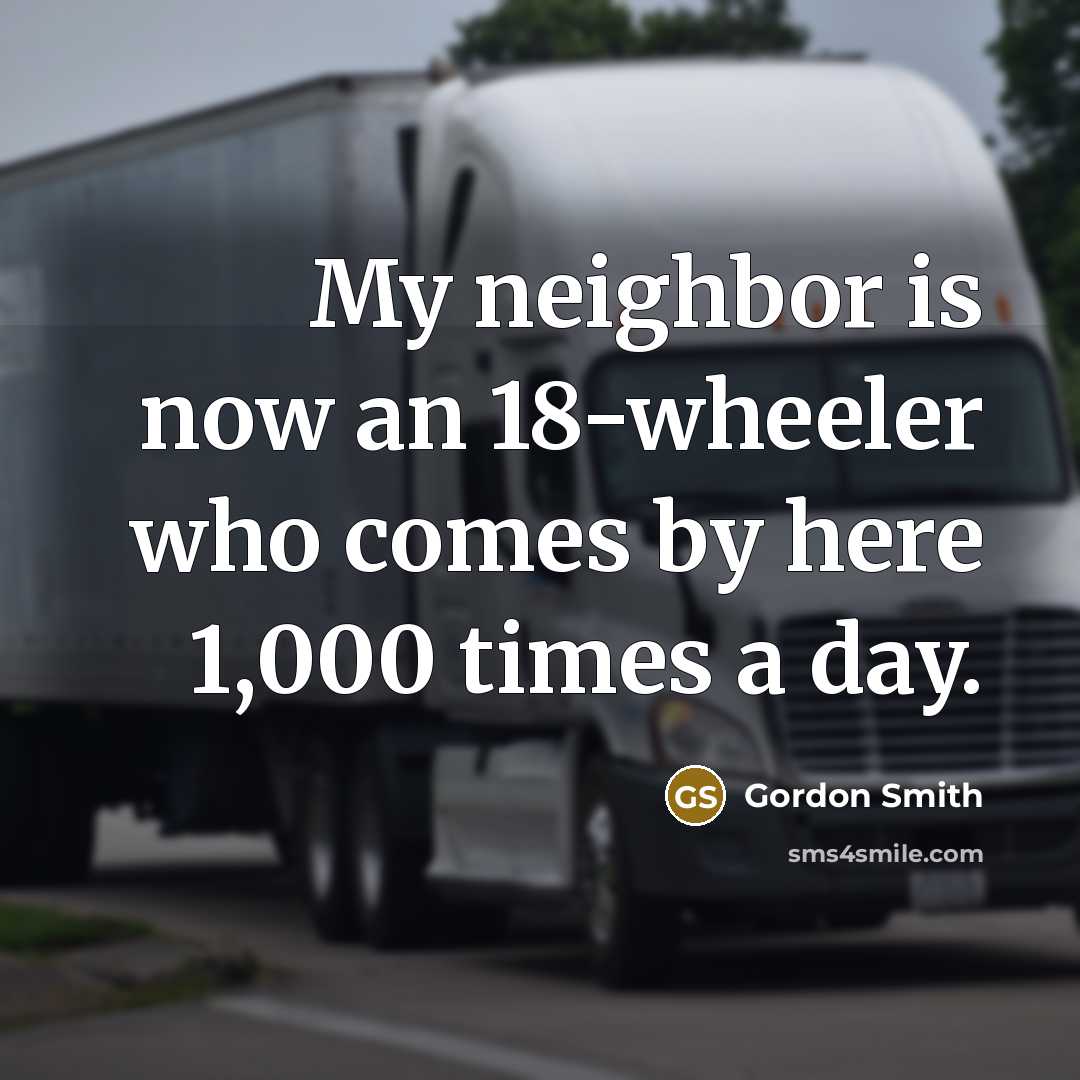 “My neighbor is now an 18-wheeler who comes by here…” quote by Gordon Smith