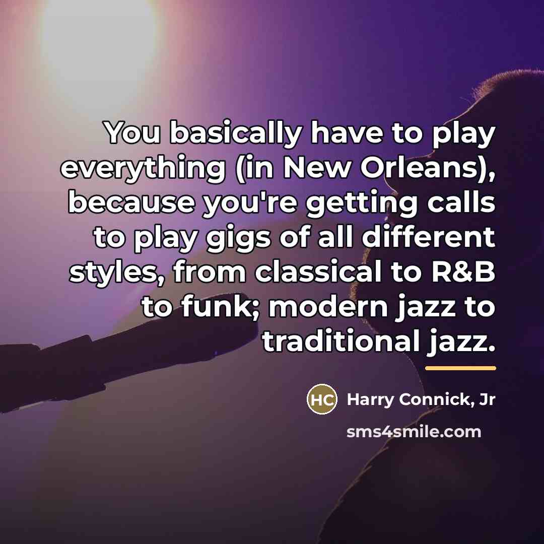 “You basically have to play everything (in New Orleans), because…” quote by Harry Connick, Jr