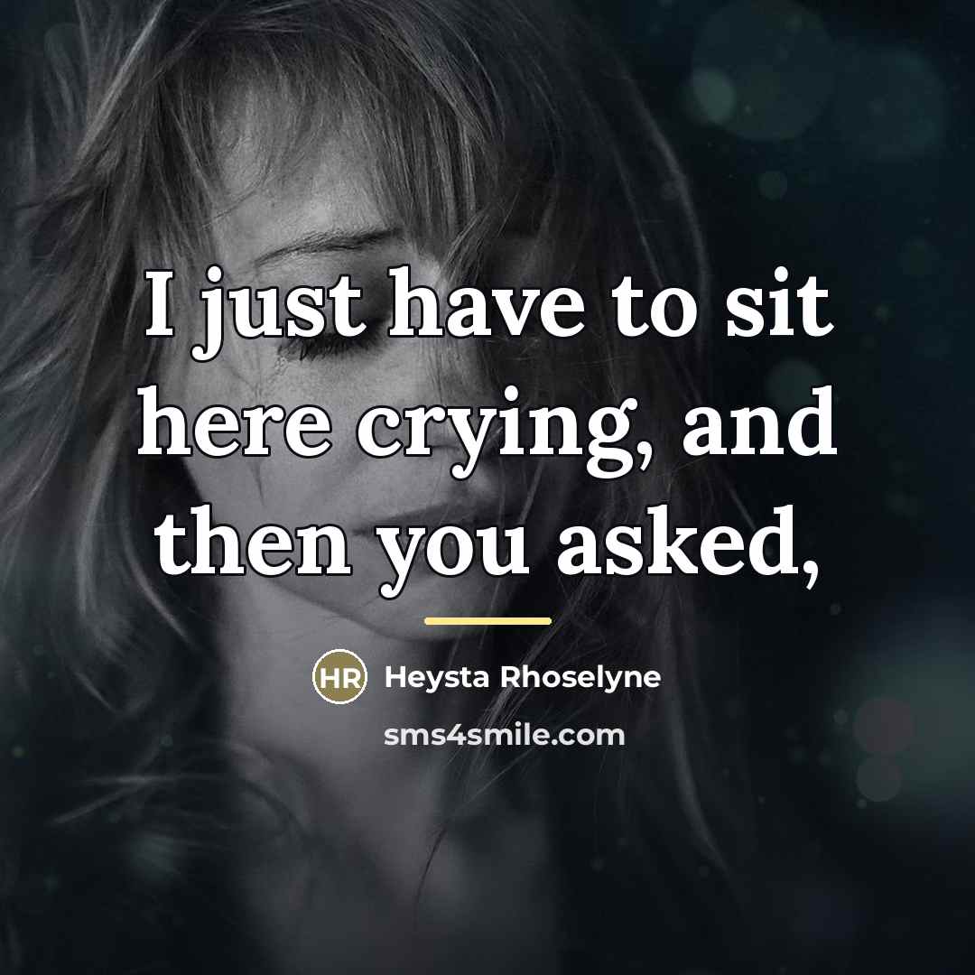 “I just have to sit here crying, and then you…” quote by Heysta Rhoselyne