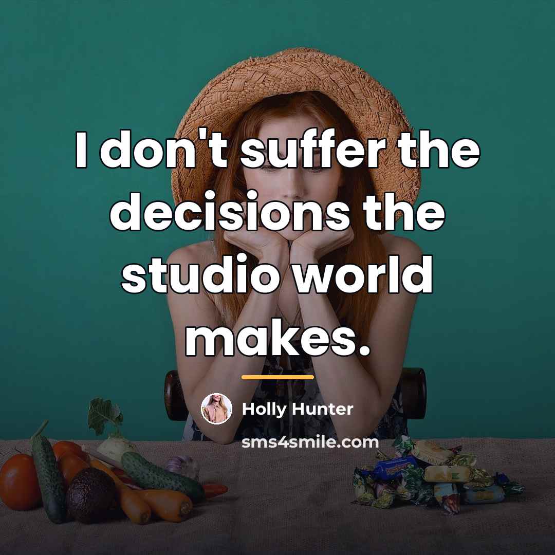 “I don't suffer the decisions the studio world makes.…” quote by Holly Hunter