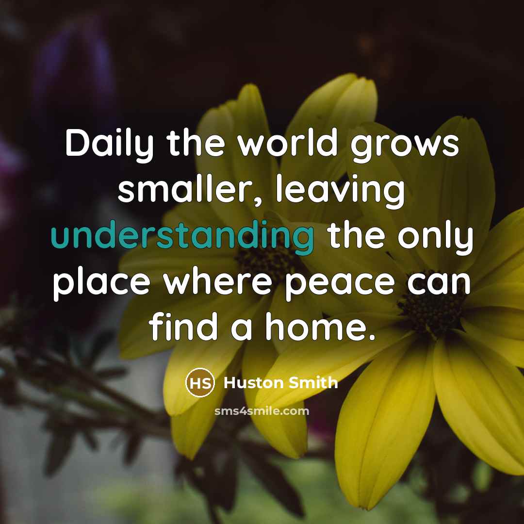 “Daily the world grows smaller, leaving understanding the only place…” quote by Huston Smith