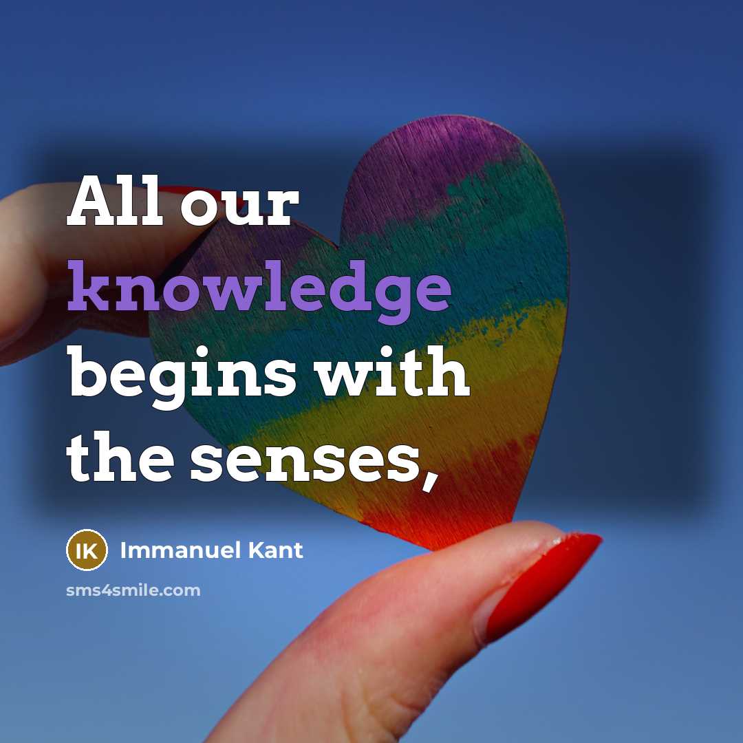 “All our knowledge begins with the senses,…” quote by Immanuel Kant