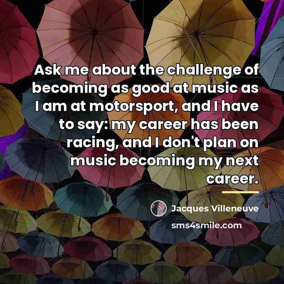 “Ask me about the challenge of becoming as good at…” quote by Jacques Villeneuve