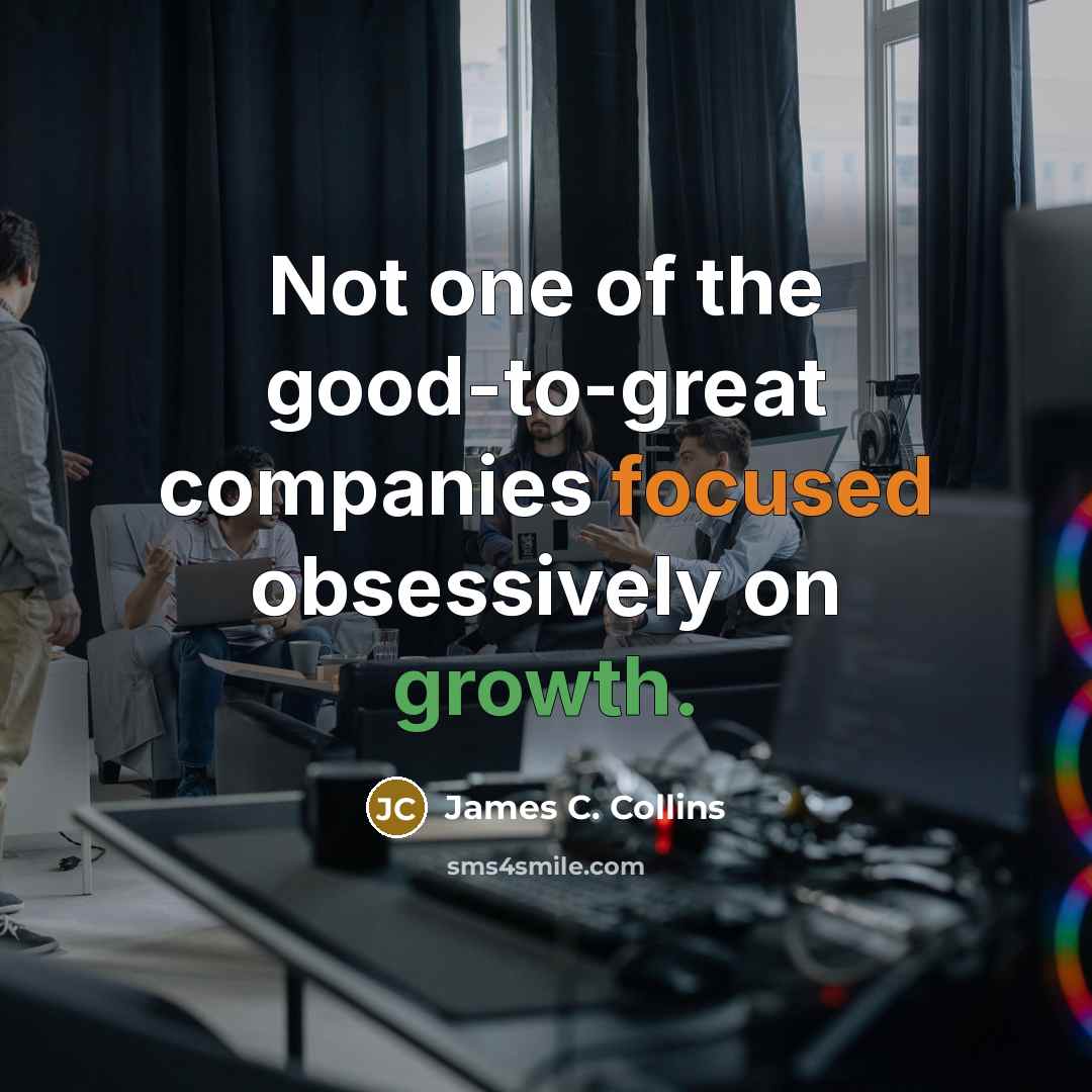 “Not one of the good-to-great companies focused obsessively on growth.…” quote by James C. Collins
