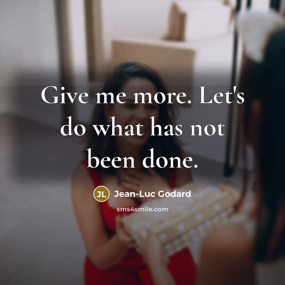 “Give me more. Let's do what has not been done.…” quote by Jean-Luc Godard