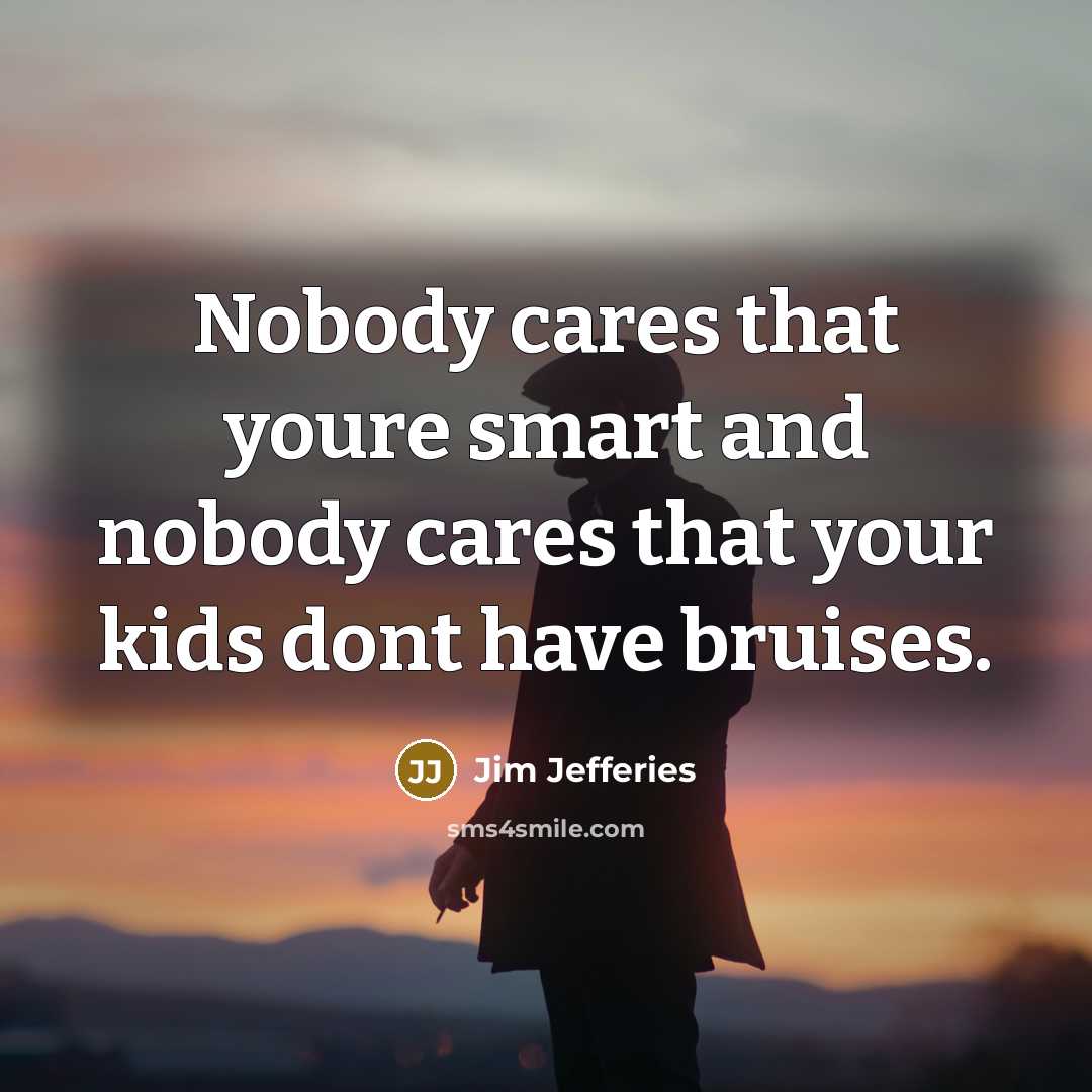 “Nobody cares that youre smart and nobody cares that your…” quote by Jim Jefferies