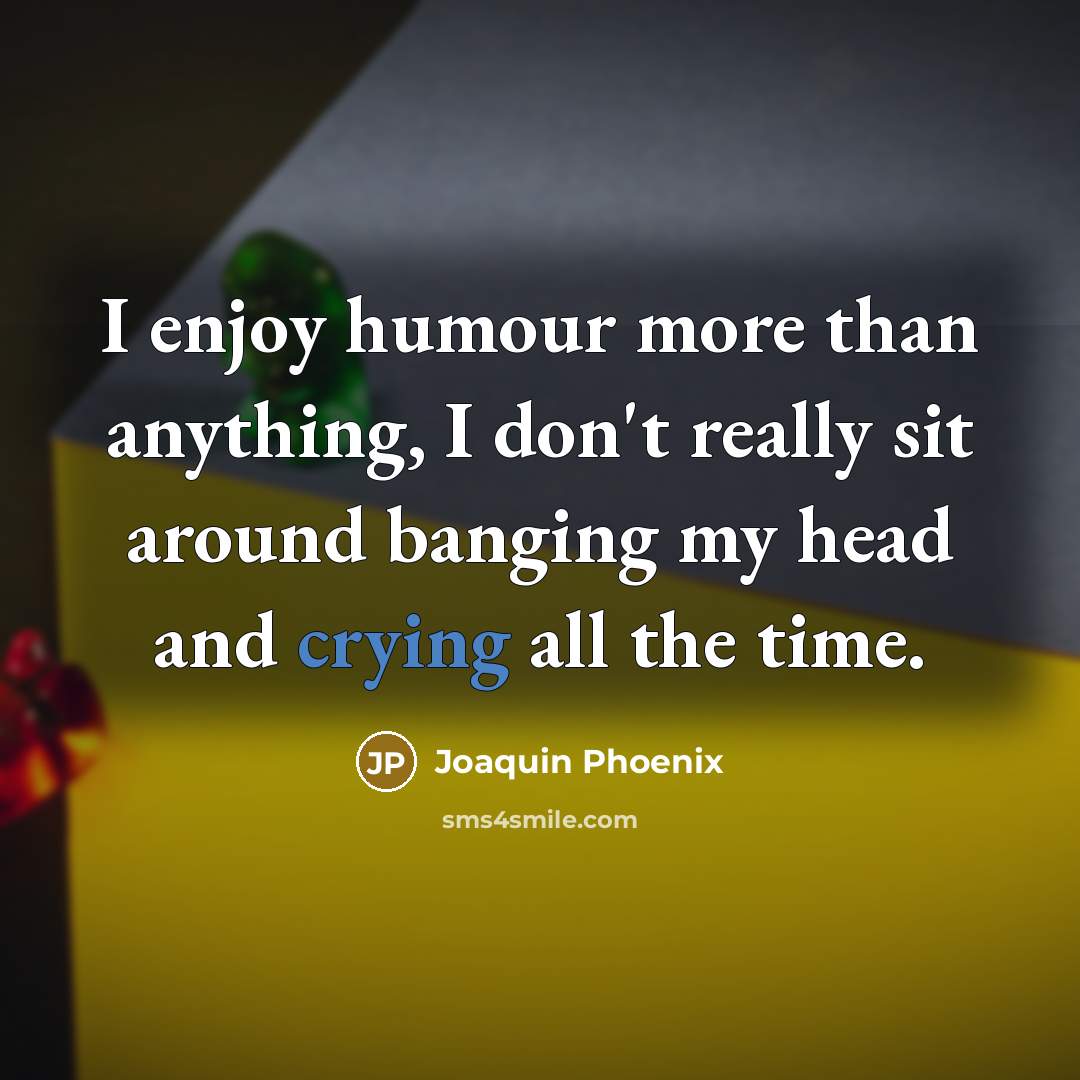 “I enjoy humour more than anything, I don't really sit…” quote by Joaquin Phoenix