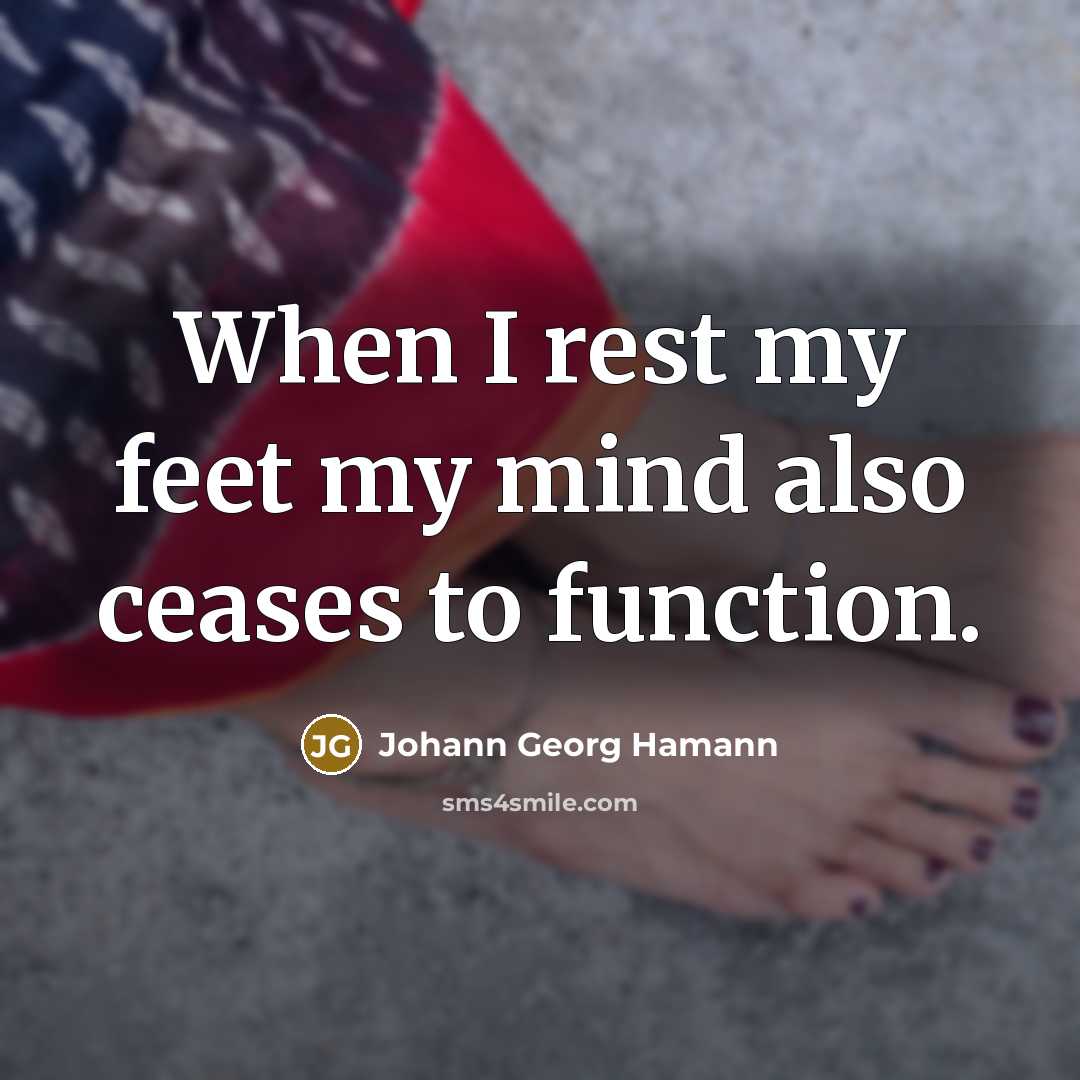 “When I rest my feet my mind also ceases to…” quote by Johann Georg Hamann
