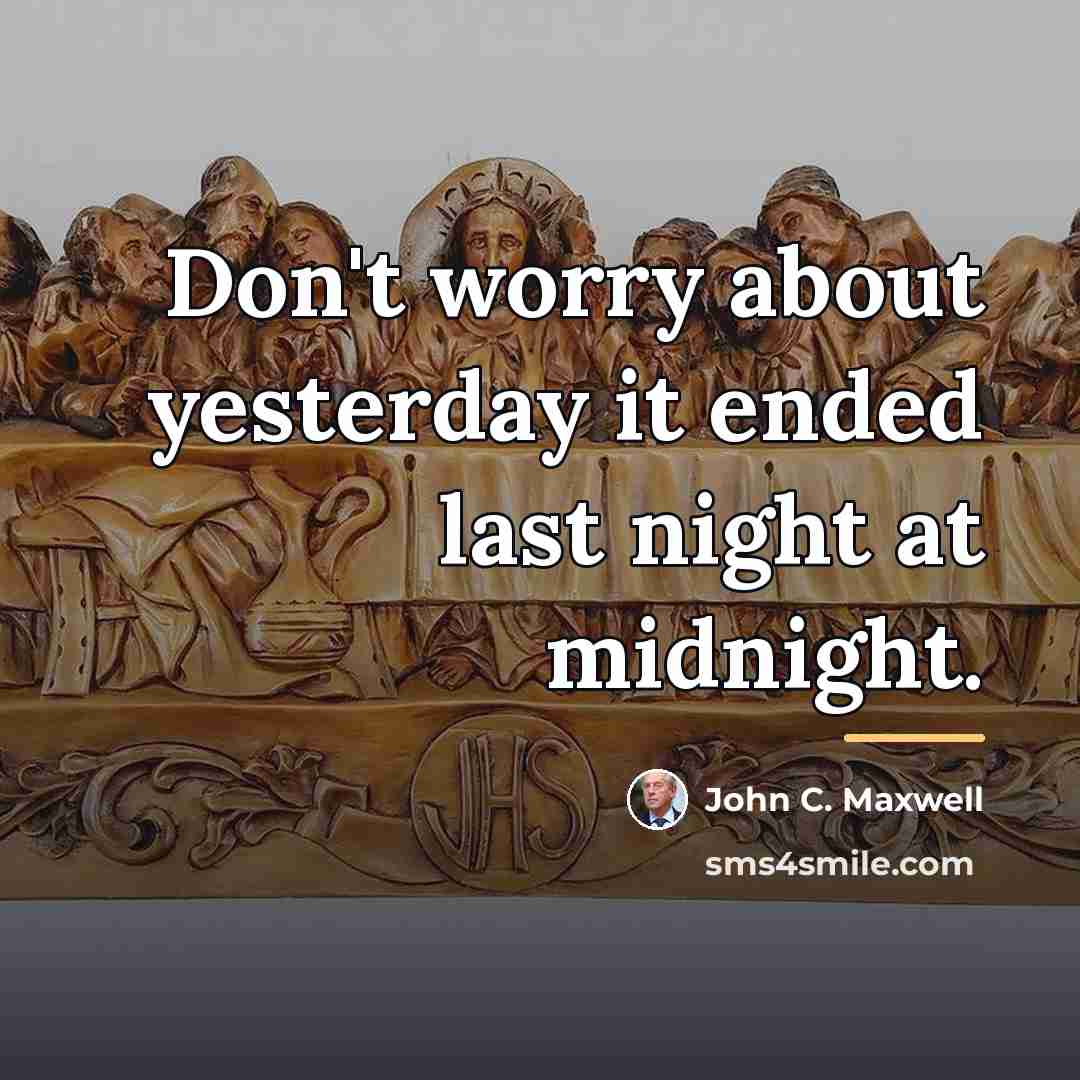 “Don't worry about yesterday it ended last night at midnight.…” quote by John C. Maxwell