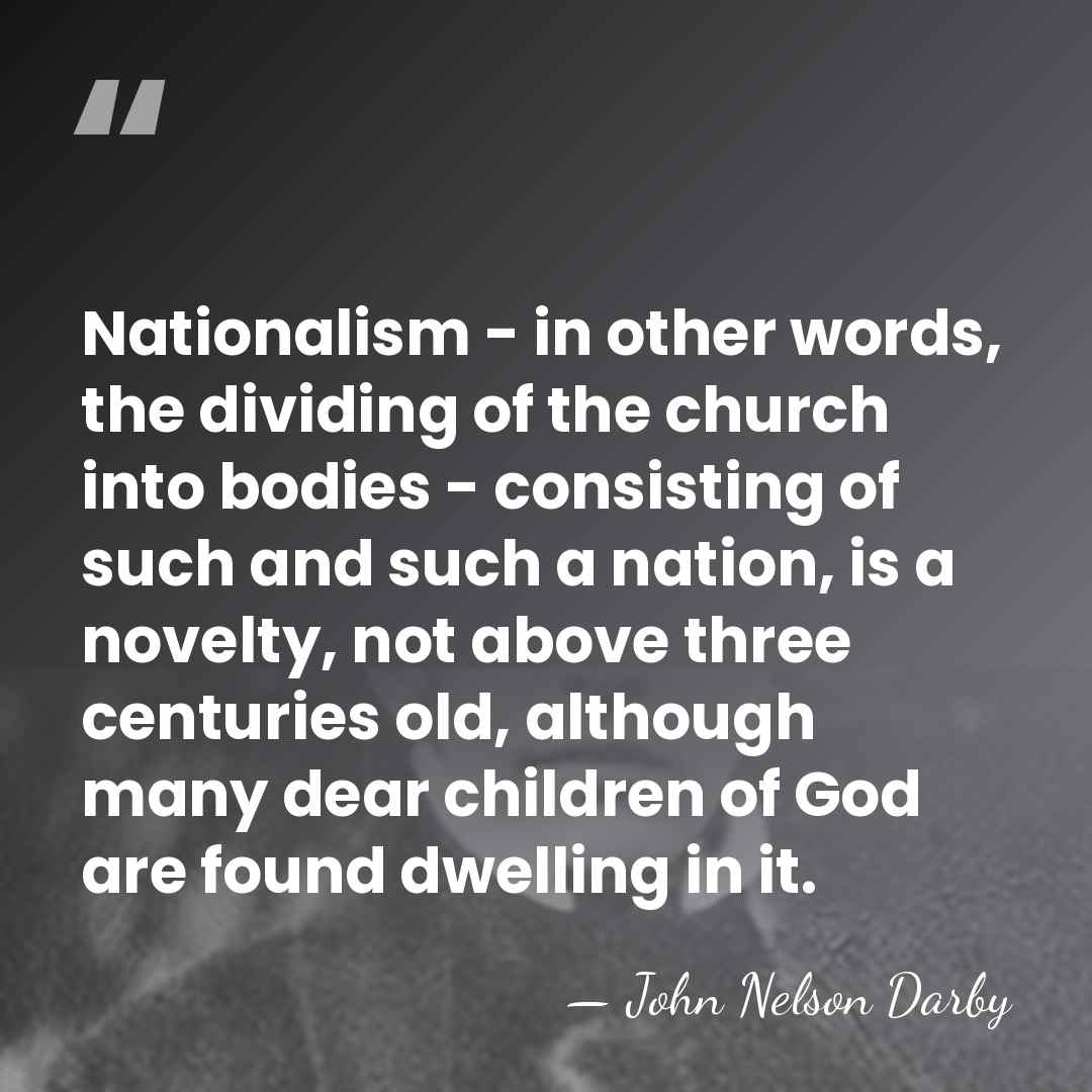 Nationalism - in other words, the dividing of the church into bodies&hellip; - John Nelson Darby