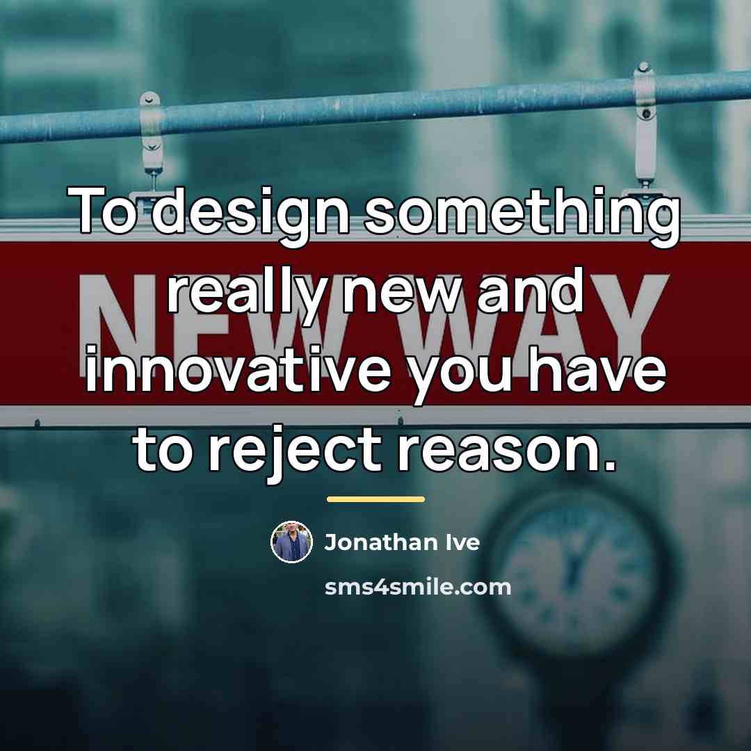 “To design something really new and innovative you have to…” quote by Jonathan Ive