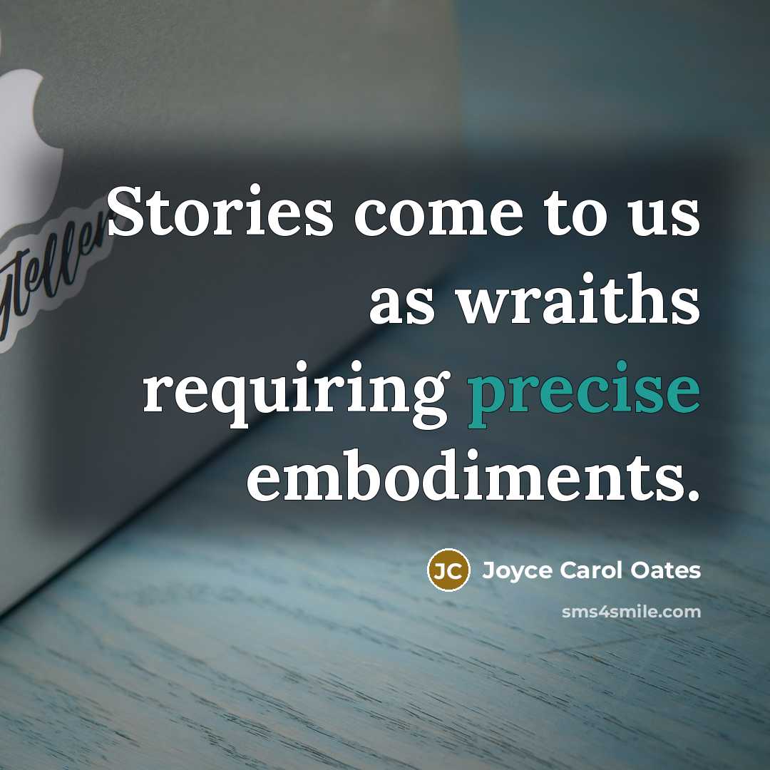 “Stories come to us as wraiths requiring precise embodiments.…” quote by Joyce Carol Oates