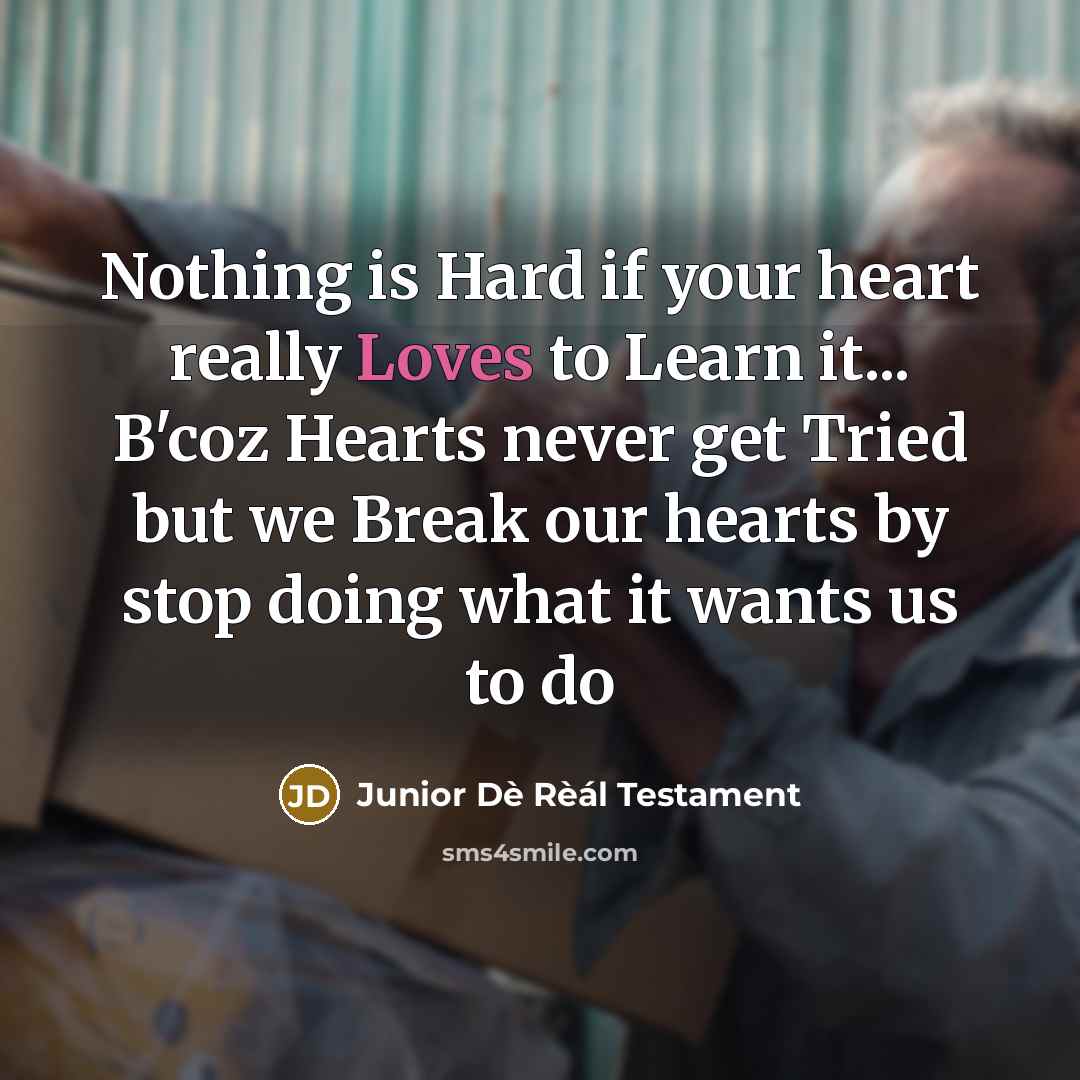 “Nothing is Hard if your heart really Loves to Learn it... B'coz Hearts never get Tried but we Break our hearts by stop doing what it wants us to do” quote by Junior Dè Rèál Testament