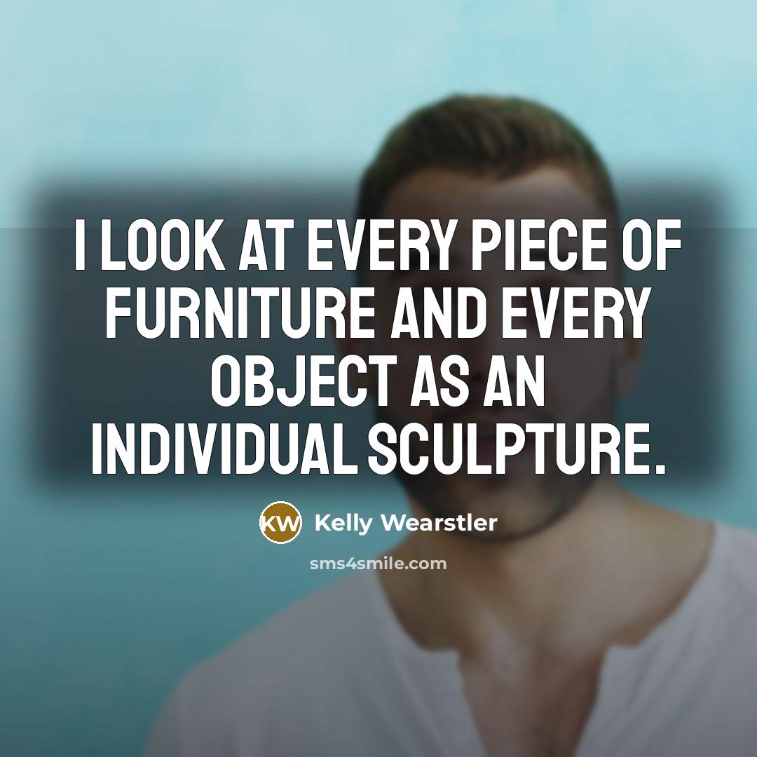 “I look at every piece of furniture and every object…” quote by Kelly Wearstler